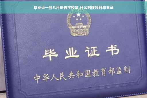 毕业证一般几月份去学校拿,什么时候领到毕业证