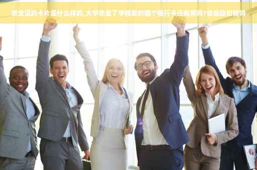 毕业证的卡片是什么样的,大学毕业了学校发的哪个银行卡还有用吗?会自动扣钱吗