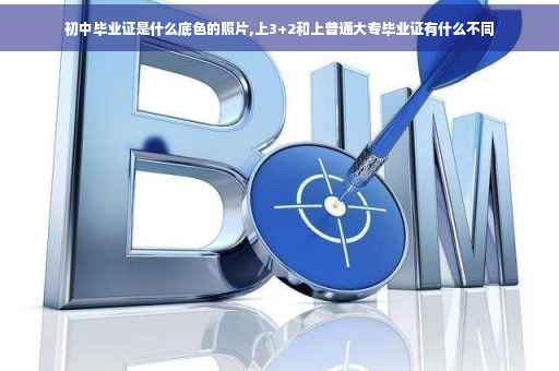 初中毕业证是什么底色的照片,上3+2和上普通大专毕业证有什么不同