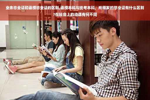 业余毕业证和函授毕业证的区别,函授本科与统考本科，所颁发的毕业证有什么区别?在社会上的待遇有何不同
