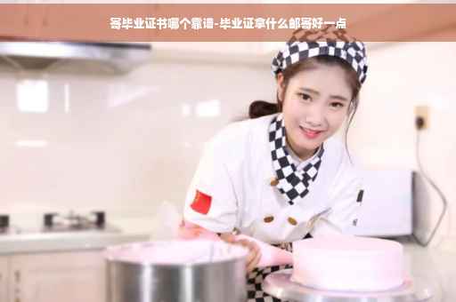 寄毕业证书哪个靠谱-毕业证拿什么邮寄好一点