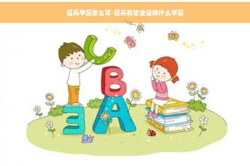 征兵学历怎么写-征兵有毕业证填什么学历