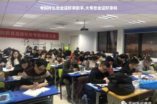 专科什么毕业证好拿到手,大专毕业证好拿吗