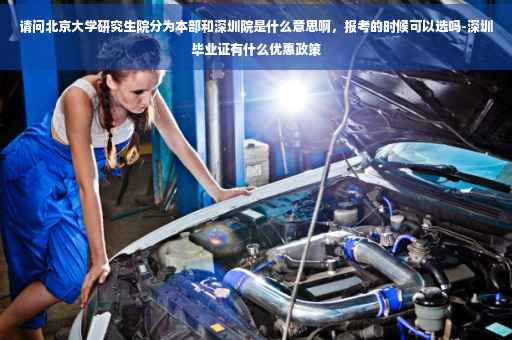 请问北京大学研究生院分为本部和深圳院是什么意思啊，报考的时候可以选吗-深圳毕业证有什么优惠政策