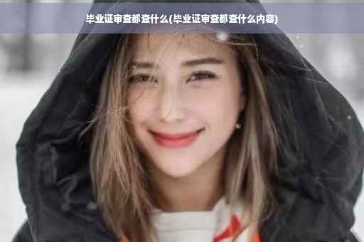毕业证审查都查什么(毕业证审查都查什么内容)
