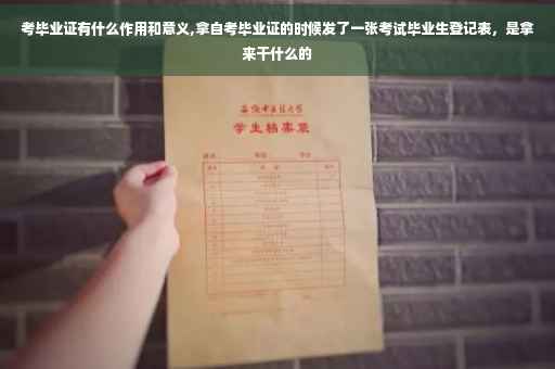 考毕业证有什么作用和意义,拿自考毕业证的时候发了一张考试毕业生登记表，是拿来干什么的