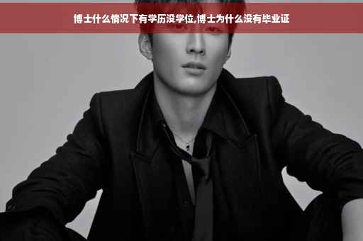 博士什么情况下有学历没学位,博士为什么没有毕业证