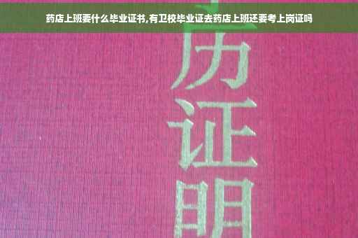 药店上班要什么毕业证书,有卫校毕业证去药店上班还要考上岗证吗