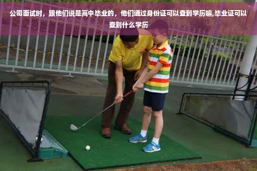 公司面试时，跟他们说是高中毕业的，他们通过身份证可以查到学历嘛,毕业证可以查到什么学历