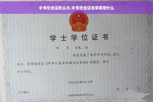 中专毕业证怎么办,中专毕业证去拿要带什么
