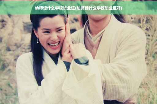 幼师读什么学校毕业证(幼师读什么学校毕业证好)