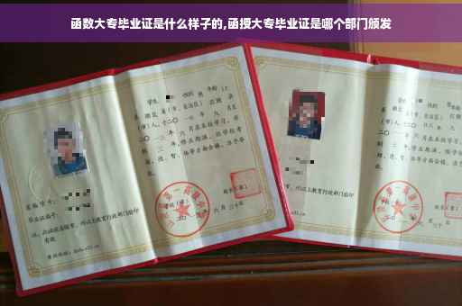 函数大专毕业证是什么样子的,函授大专毕业证是哪个部门颁发