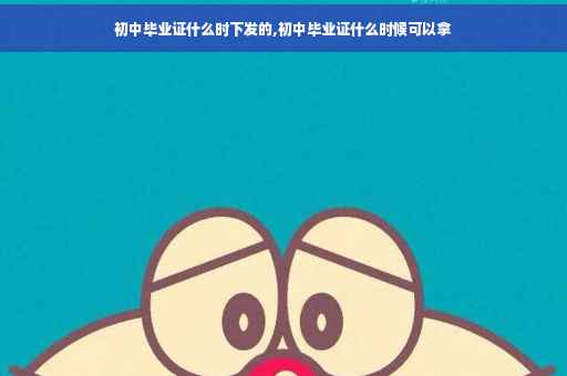 初中毕业证什么时下发的,初中毕业证什么时候可以拿