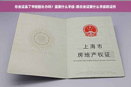 毕业证丢了学校能补办吗？需要什么手续-换毕业证要什么手续和证件