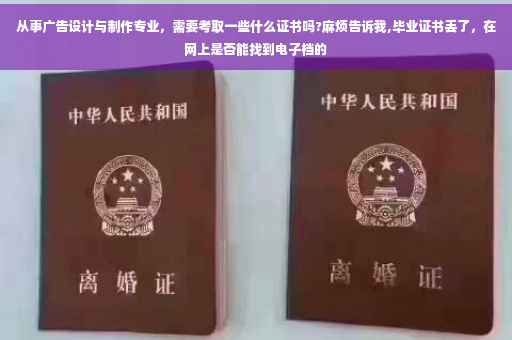 从事广告设计与制作专业，需要考取一些什么证书吗?麻烦告诉我,毕业证书丢了，在网上是否能找到电子档的