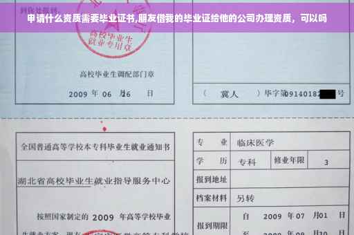 申请什么资质需要毕业证书,朋友借我的毕业证给他的公司办理资质，可以吗