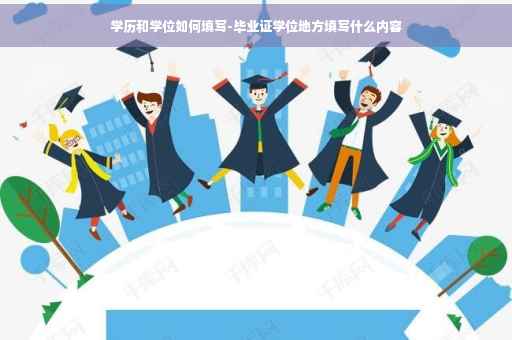 学历和学位如何填写-毕业证学位地方填写什么内容