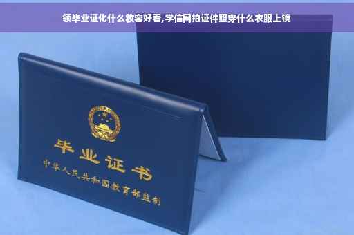 领毕业证化什么妆容好看,学信网拍证件照穿什么衣服上镜