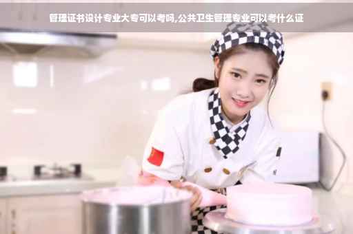 管理证书设计专业大专可以考吗,公共卫生管理专业可以考什么证