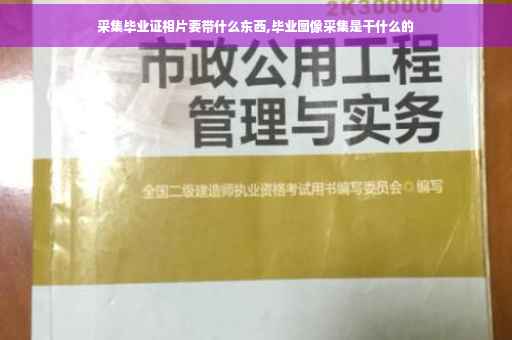 采集毕业证相片要带什么东西,毕业图像采集是干什么的