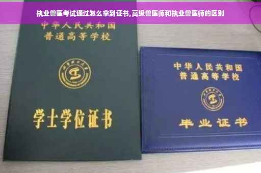 执业兽医考试通过怎么拿到证书,高级兽医师和执业兽医师的区别