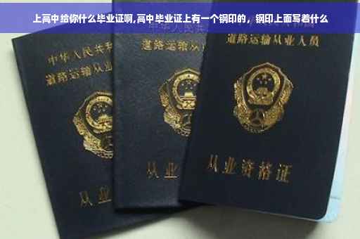 上高中给你什么毕业证啊,高中毕业证上有一个钢印的，钢印上面写着什么