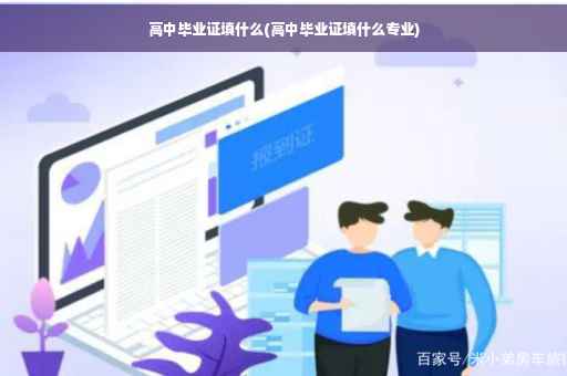 高中毕业证填什么(高中毕业证填什么专业)