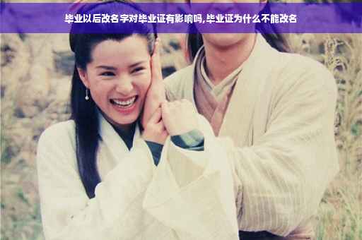 毕业以后改名字对毕业证有影响吗,毕业证为什么不能改名