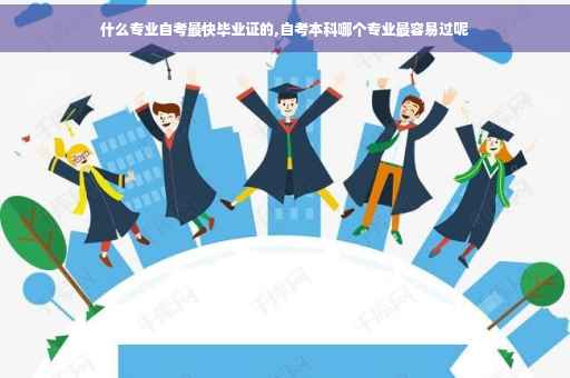 什么专业自考最快毕业证的,自考本科哪个专业最容易过呢