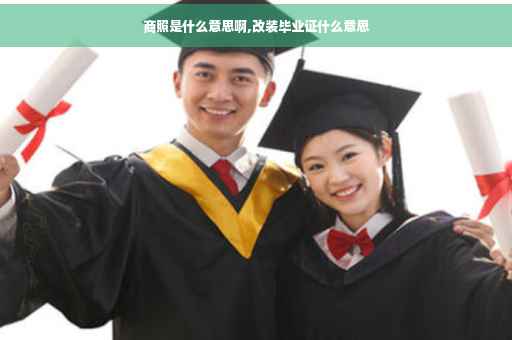 商照是什么意思啊,改装毕业证什么意思