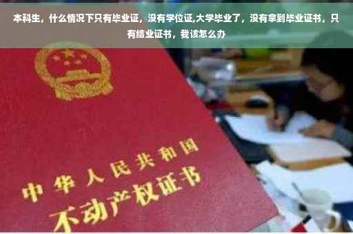 本科生，什么情况下只有毕业证，没有学位证,大学毕业了，没有拿到毕业证书，只有结业证书，我该怎么办