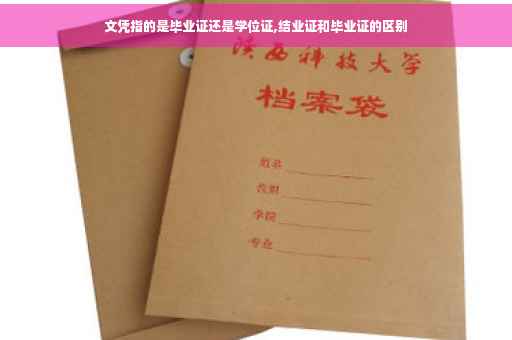 文凭指的是毕业证还是学位证,结业证和毕业证的区别