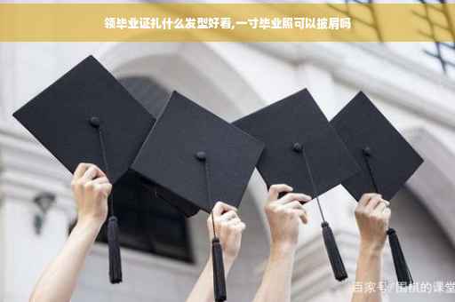 领毕业证扎什么发型好看,一寸毕业照可以披肩吗