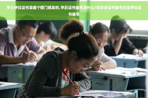 学士学位证书是哪个部门颁发的,学历证书编号是什么?是毕业证书编号还是学位证书编号