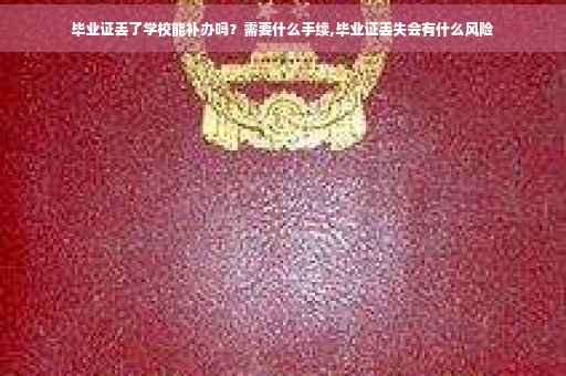 毕业证丢了学校能补办吗？需要什么手续,毕业证丢失会有什么风险