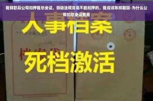 我辞职后公司扣押我毕业证，劳动法规定是不能扣押的，我应该怎样取回-为什么公司扣毕业证费用