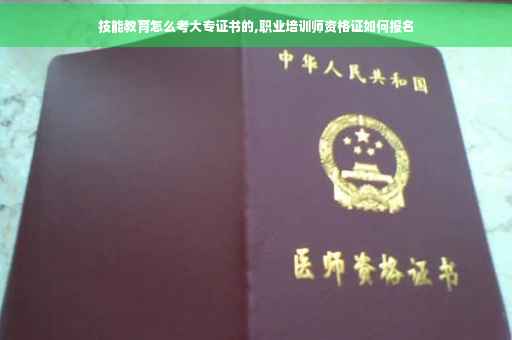 技能教育怎么考大专证书的,职业培训师资格证如何报名