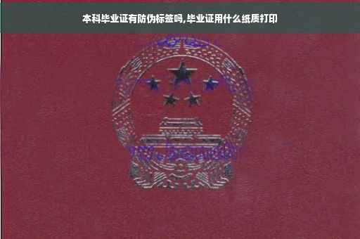 本科毕业证有防伪标签吗,毕业证用什么纸质打印