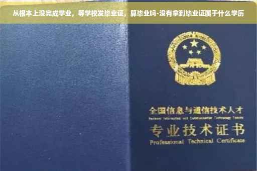 从根本上没完成学业，等学校发毕业证，算毕业吗-没有拿到毕业证属于什么学历