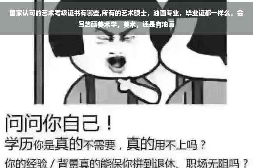国家认可的艺术考级证书有哪些,所有的艺术硕士，油画专业，毕业证都一样么，会写艺硕美术学，美术，还是有油画