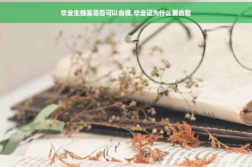 毕业生档案是否可以自提,毕业证为什么要自取