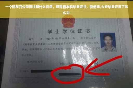 一个朋友开公司要注册什么资质,管我借本科毕业证书,能借吗,大专毕业证丢了怎么办 一个朋友开公司要注册什么资质,管我借本科毕业证书,能借吗,大专毕业证丢了怎么办