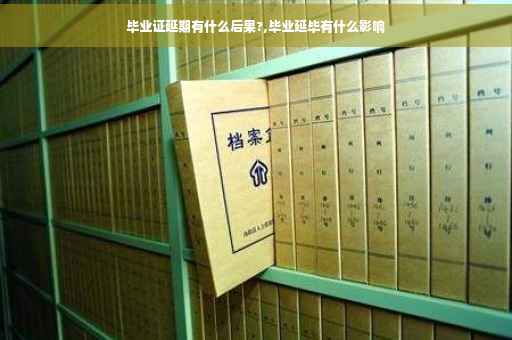 毕业证延期有什么后果?,毕业延毕有什么影响