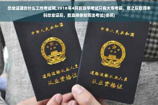 毕业证适合什么工作考试呢,2018年4月前自学考试只有大专考籍，若之后取得本科毕业证后，能直接参加司法考试(律师)