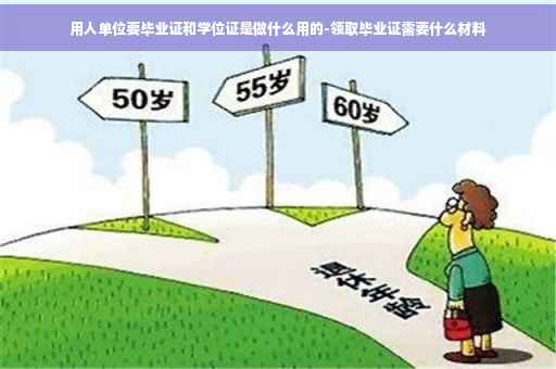 用人单位要毕业证和学位证是做什么用的-领取毕业证需要什么材料