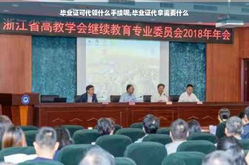 毕业证可代领什么手续呢,毕业证代拿需要什么