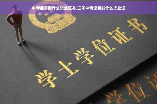 中专能拿到什么毕业证书,三年中专读完发什么毕业证