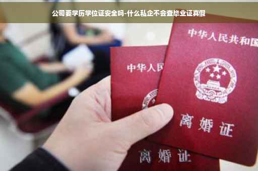 公司要学历学位证安全吗-什么私企不会查毕业证真假