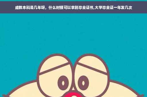 成教本科是几年呀，什么时候可以拿到毕业证书,大学毕业证一年发几次