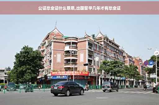 公证毕业证什么意思,出国留学几年才有毕业证